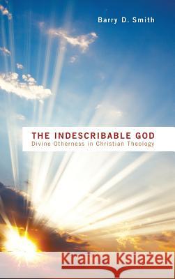 The Indescribable God Barry D Smith (Crandall University Canada) 9781498263535 Pickwick Publications