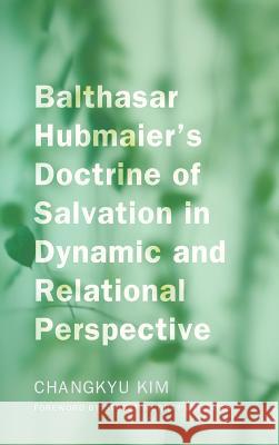 Balthasar Hubmaier's Doctrine of Salvation in Dynamic and Relational Perspective Changkyu Kim, Stuart Murray Williams 9781498263603