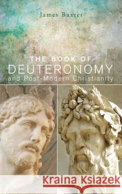The Book of Deuteronomy and Post-modern Christianity James Baxter 9781498264372 Resource Publications (CA)