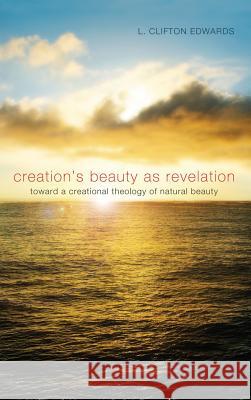 Creation's Beauty as Revelation L Clifton Edwards, Professor of Modern History David Brown (University of Manchester UK) 9781498264563 Pickwick Publications