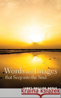 Words and Images that Seep into the Soul James Phillips Noble, William P Lancaster, William P Lancaster 9781498265386 Resource Publications (CA)