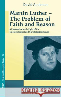 Martin Luther: The Problem with Faith and Reason David Andersen Paul Helm John Warwick Montgomery 9781498265492 Wipf & Stock Publishers