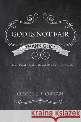 God Is Not Fair, Thank God! George E Thompson, PhD 9781498266512