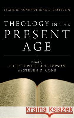 Theology in the Present Age Christopher Ben Simpson, Steven D Cone (Lincoln Christian University USA) 9781498267205 Pickwick Publications