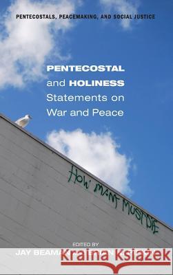 Pentecostal and Holiness Statements on War and Peace Titus Peachey, Jay Beaman, Brian K Pipkin 9781498267311