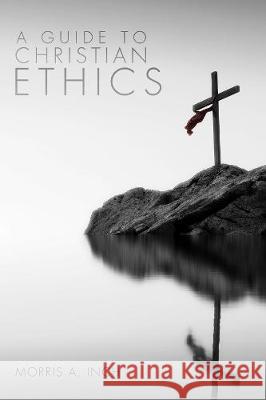 A Guide to Christian Ethics Morris A. Inch 9781498267434