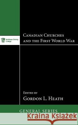 Canadian Churches and the First World War Gordon L Heath 9781498267793 Pickwick Publications