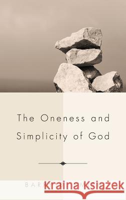 The Oneness and Simplicity of God Barry D Smith (Crandall University Canada) 9781498267823 Pickwick Publications