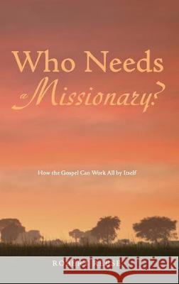 Who Needs a Missionary?: How the Gospel Works All by Itself Robert Reese, George Bragg 9781498269063 Resource Publications (CA)