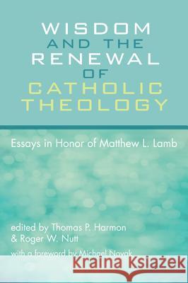 Wisdom and the Renewal of Catholic Theology Thomas P. Harmon Roger W. Nutt Michael Novak 9781498278416