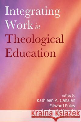 Integrating Work in Theological Education Kathleen A. Cahalan Edward Foley Gordon S. Mikoski 9781498278799 Pickwick Publications