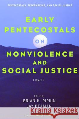 Early Pentecostals on Nonviolence and Social Justice Brian K. Pipkin Jay Beaman Ronald J. Sider 9781498278911 Pickwick Publications