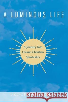 A Luminous Life: A Journey Into Classic Christian Spirituality Brock Bingaman 9781498279277 Cascade Books