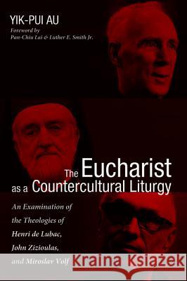 The Eucharist as a Countercultural Liturgy Yik-Pui Au Pan-Chiu Lai Luther E. Smith 9781498279307