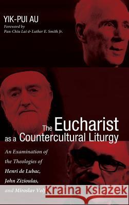 The Eucharist as a Countercultural Liturgy Yik-Pui Au, Pan-Chiu Lai, Luther E Smith, Jr 9781498279321