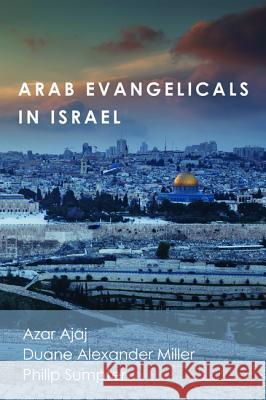 Arab Evangelicals in Israel Azar Ajaj Duane Alexander Miller Philip Sumpter (Akademie fur Weltmission 9781498279512