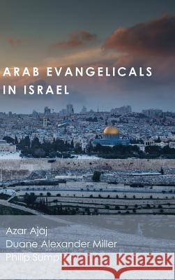 Arab Evangelicals in Israel Azar Ajaj, Duane Alexander Miller, Philip Sumpter (Akademie fur Weltmission, Suttgart, Germany) 9781498279536