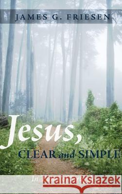 Jesus, Clear and Simple James G Friesen 9781498279680 Wipf & Stock Publishers