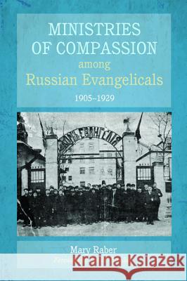 Ministries of Compassion among Russian Evangelicals, 1905-1929 Raber, Mary 9781498280709 Pickwick Publications