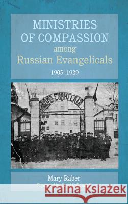 Ministries of Compassion among Russian Evangelicals, 1905-1929 Mary Raber, Ian M Randall 9781498280723 Pickwick Publications