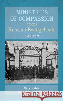 Ministries of Compassion among Russian Evangelicals, 1905-1929 Mary Raber, Ian M Randall 9781498280723