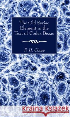 The Old Syriac Element in the Text of Codex Bezae F. H. Chase 9781498281416 Wipf & Stock Publishers