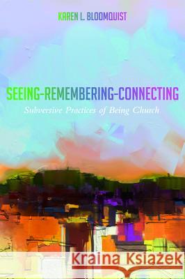Seeing-Remembering-Connecting Karen L. Bloomquist 9781498281973 Cascade Books