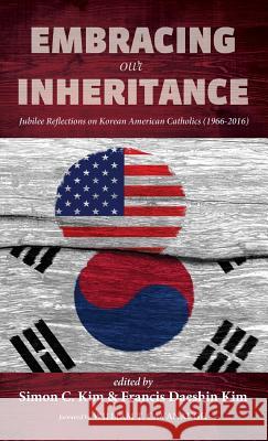 Embracing Our Inheritance William T Cavanaugh (University of St Thomas), Simon C Kim, Francis Daeshin Kim 9781498282888 Pickwick Publications