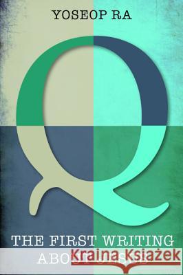 Q, the First Writing about Jesus Yoseop Ra 9781498283861