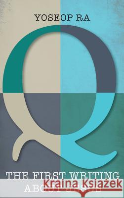 Q, the First Writing about Jesus Yoseop Ra 9781498283885 Wipf & Stock Publishers