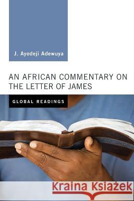 An African Commentary on the Letter of James J. Ayodeji Adewuya 9781498284387 Cascade Books