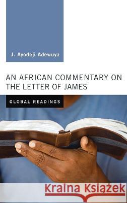 An African Commentary on the Letter of James J Ayodeji Adewuya 9781498284400