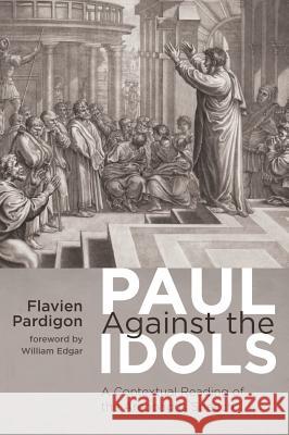 Paul Against the Idols Flavien Pardigon, William Edgar 9781498287425 Pickwick Publications