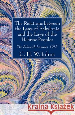 The Relations between the Laws of Babylonia and the Laws of the Hebrew Peoples Johns, C. H. W. 9781498288101 Wipf & Stock Publishers