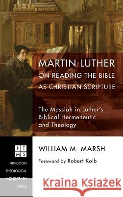 Martin Luther on Reading the Bible as Christian Scripture William M Marsh, Robert Kolb 9781498288224 Pickwick Publications