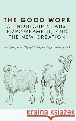 The Good Work of Non-Christians, Empowerment, and the New Creation Stuart C Weir, John C McDowell 9781498288576