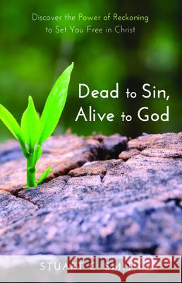 Dead to Sin, Alive to God Stuart C. Smith 9781498288897