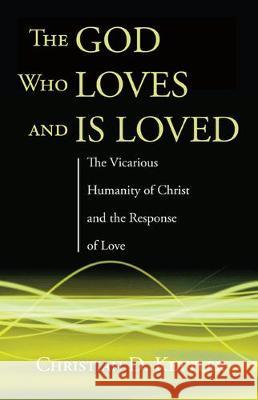 The God Who Loves and Is Loved: The Vicarious Humanity of Christ and the Response of Love Christian D. Kettler 9781498289047