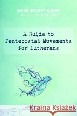 A Guide to Pentecostal Movements for Lutherans Sarah Hinlicky Wilson Jean-Daniel Pluss 9781498289856 Wipf & Stock Publishers