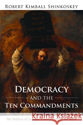 Democracy and the Ten Commandments Robert Kimball Shinkoskey 9781498290098