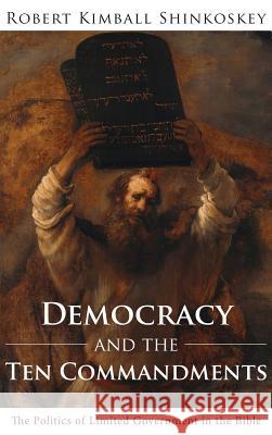 Democracy and the Ten Commandments Robert Kimball Shinkoskey 9781498290111