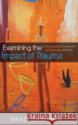 Examining the Impact of Trauma Brad Grammer 9781498290173 Resource Publications (CA)