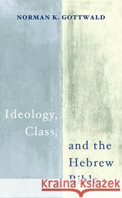 Ideology, Class, and the Hebrew Bible Norman K. Gottwald 9781498290586 Cascade Books