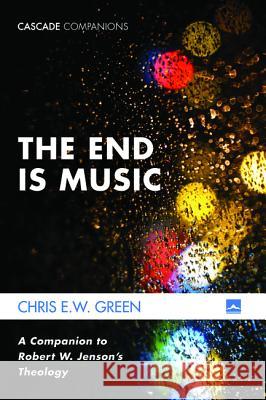 The End Is Music Chris E. W. Green 9781498290821 Cascade Books