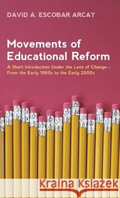 Movements of Educational Reform David A Escobar Arcay 9781498291101 Resource Publications (CA)