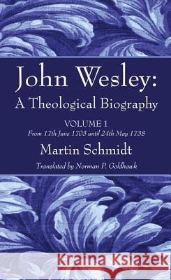 John Wesley: A Theological Biography Martin Schmidt Norman P. Goldhawk 9781498291293 Wipf & Stock Publishers