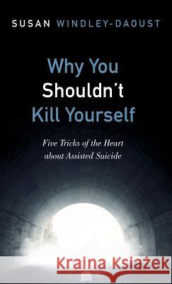Why You Shouldn't Kill Yourself Susan Windley-Daoust 9781498291453 Cascade Books