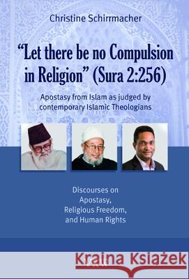 Let There Be No Compulsion in Religion (Sura 2: 256: Apostasy from Islam as Judged by Contemporary Islamic Theologians: Discourses on Apostasy, Religi Christine Schirrmacher 9781498291538 Wipf & Stock Publishers