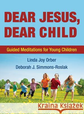 Dear Jesus, Dear Child: Guided Meditations for Young Children Linda Joy Orber Deborah J. Simmons-Roslak 9781498291729