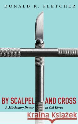 By Scalpel and Cross Donald R Fletcher, Sung-Deuk Oak 9781498292399